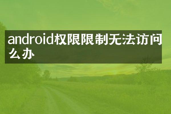 android权限限制无法访问怎么办