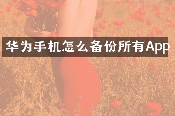 华为手机怎么备份所有App