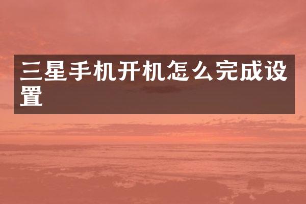 三星手机开机怎么完成设置