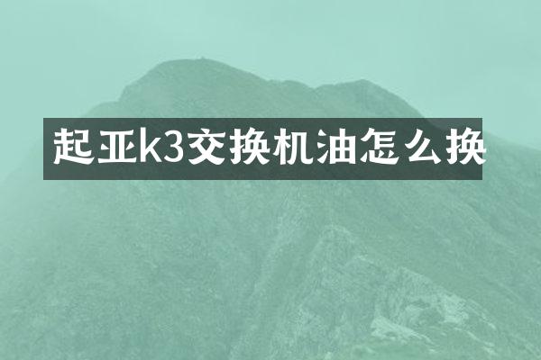 起亚k3交换机油怎么换