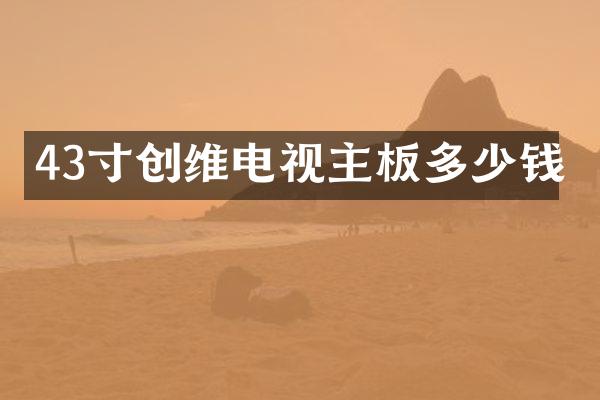 43寸创维电视主板多少钱