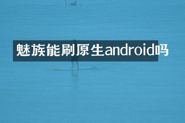 魅族能刷原生android吗