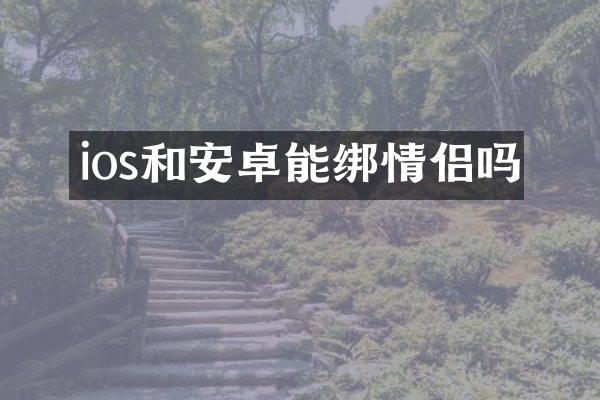 ios和安卓能绑情侣吗