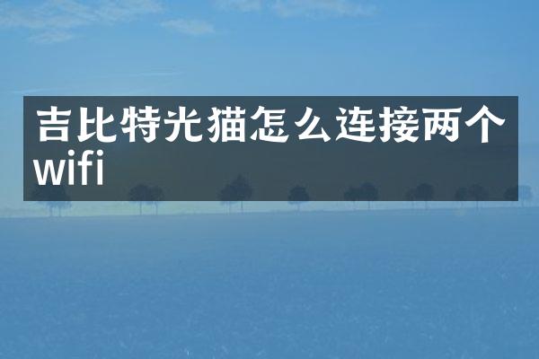 吉比特光猫怎么连接两个wifi