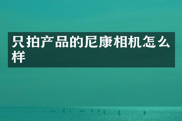 只拍产品的尼康相机怎么样