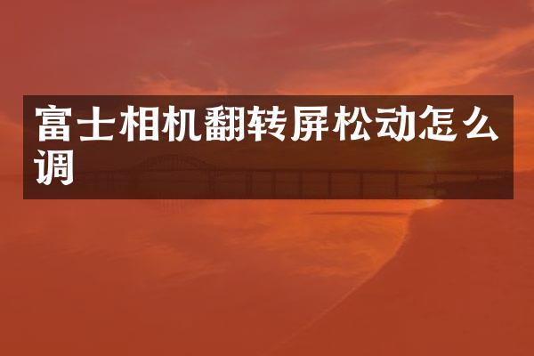 富士相机翻转屏松动怎么调