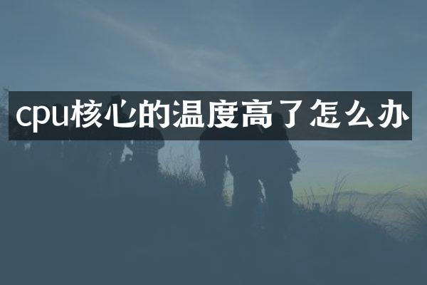 cpu核心的温度高了怎么办