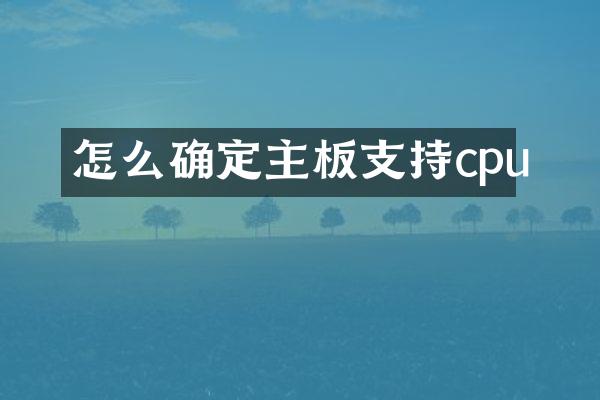 怎么确定主板支持cpu