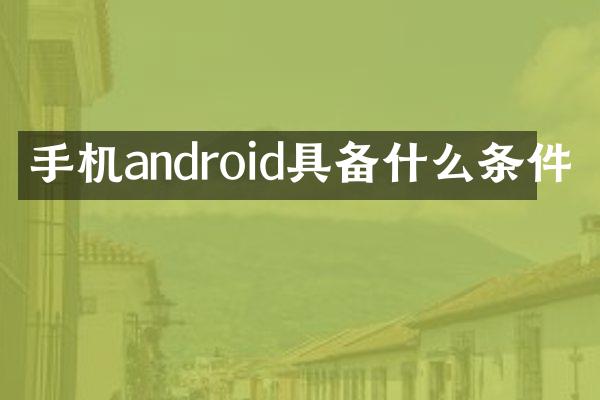 手机android具备什么条件