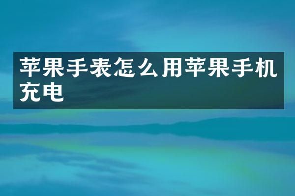 苹果手表怎么用苹果手机充电