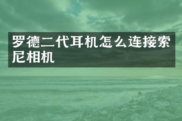罗德二代耳机怎么连接索尼相机