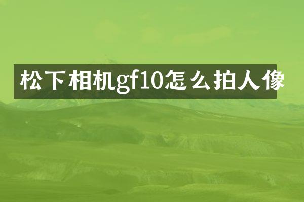 松下相机gf10怎么拍人像