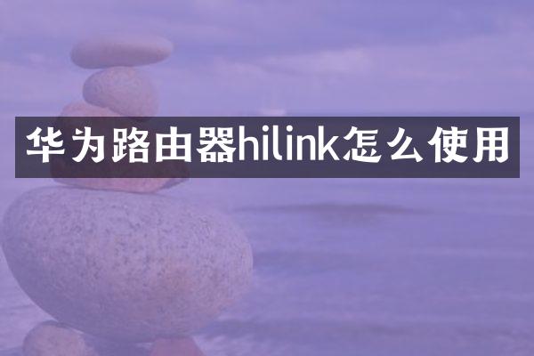 华为路由器hilink怎么使用