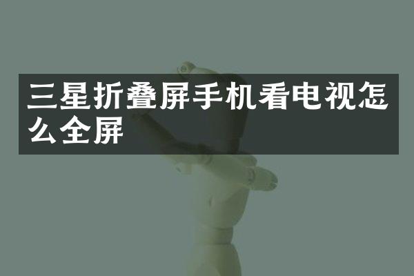 三星折叠屏手机看电视怎么全屏