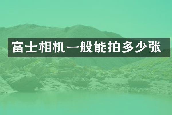 富士相机一般能拍多少张