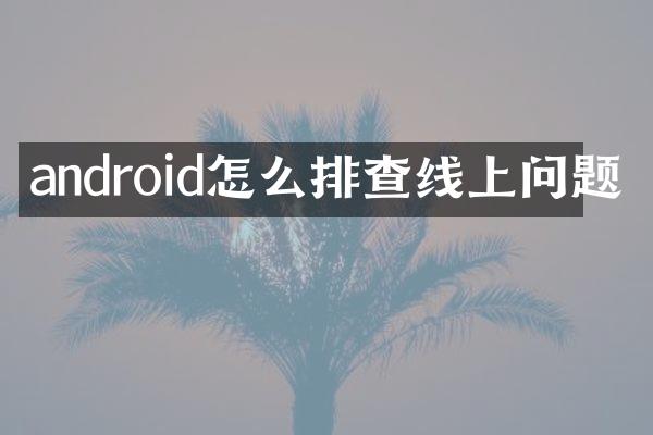 android怎么排查线上问题