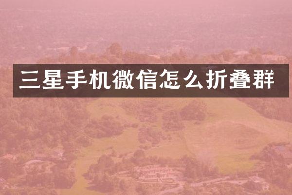 三星手机微信怎么折叠群