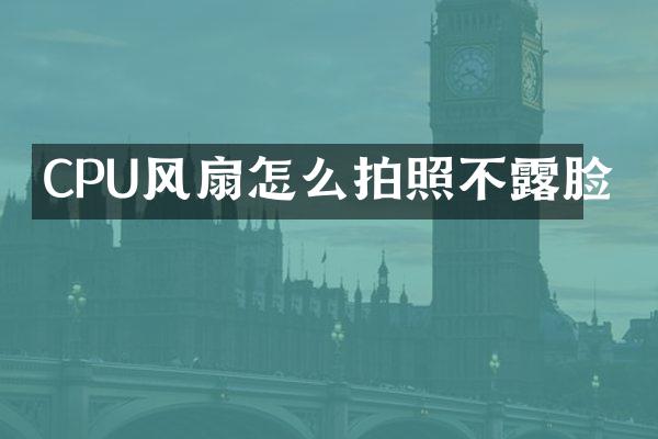 CPU风扇怎么拍照不露脸