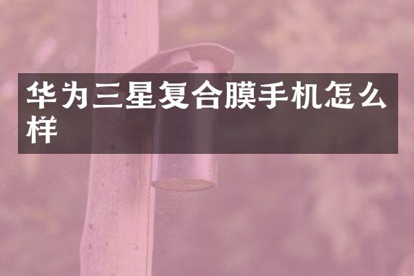 华为三星复合膜手机怎么样