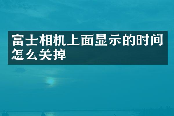 富士相机上面显示的时间怎么关掉