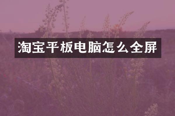 淘宝平板电脑怎么全屏