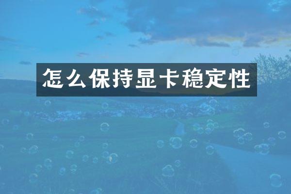 怎么保持显卡稳定性
