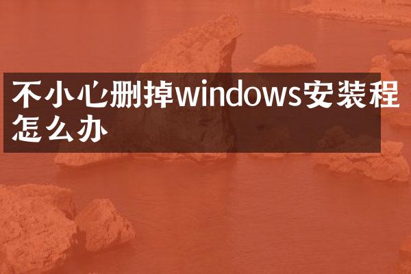 不小心删掉windows安装程序怎么办