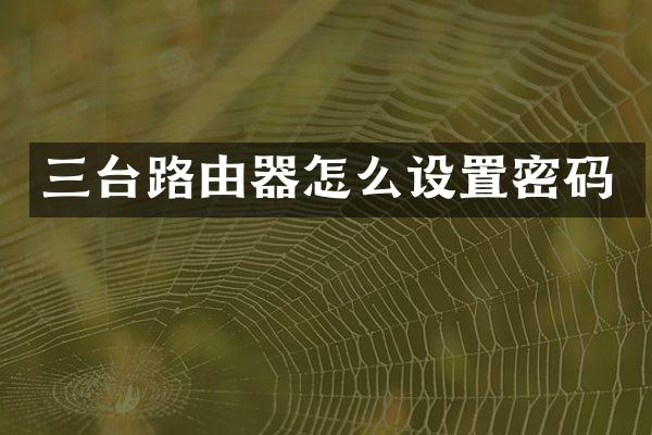 三台路由器怎么设置密码