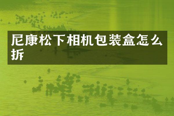 尼康松下相机包装盒怎么拆