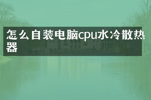 怎么自装电脑cpu水冷散热器