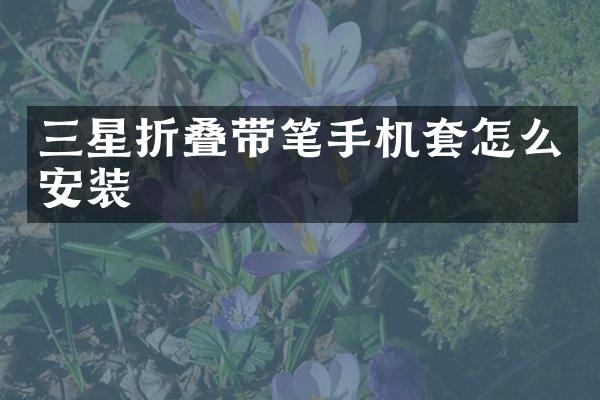 三星折叠带笔手机套怎么安装
