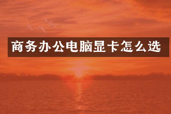 商务办公电脑显卡怎么选