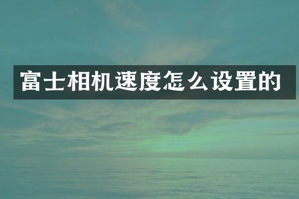 富士相机速度怎么设置的