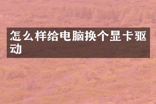怎么样给电脑换个显卡驱动