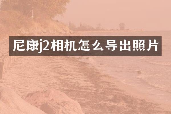 尼康j2相机怎么导出照片