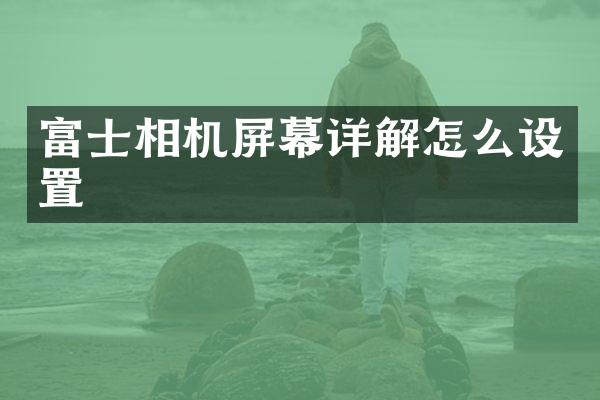 富士相机屏幕详解怎么设置