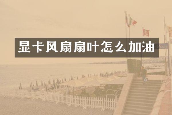 显卡风扇扇叶怎么加油