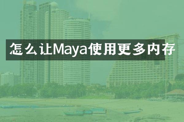怎么让Maya使用更多内存