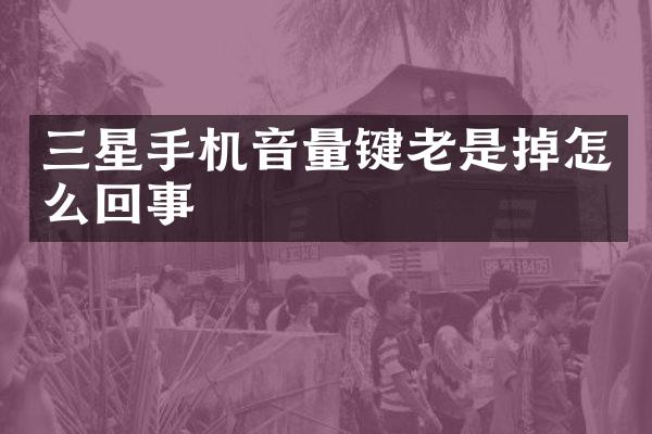 三星手机音量键老是掉怎么回事