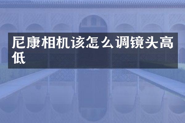 尼康相机该怎么调镜头高低