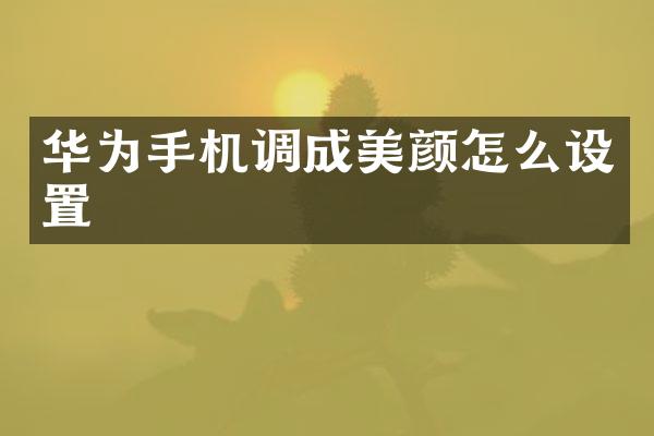 华为手机调成美颜怎么设置