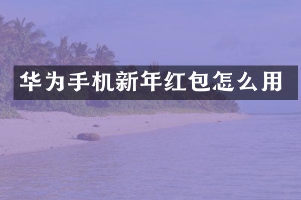 华为手机新年红包怎么用