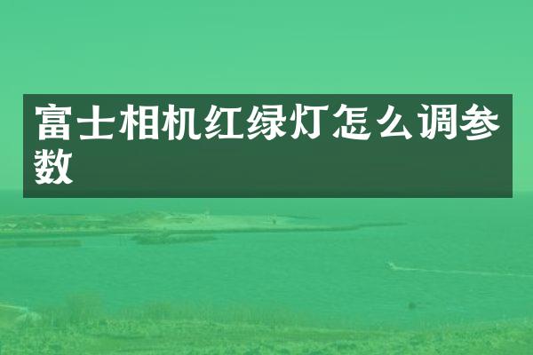 富士相机红绿灯怎么调参数