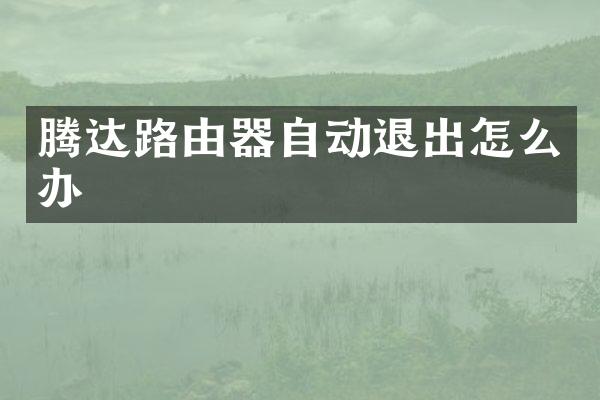 腾达路由器自动退出怎么办