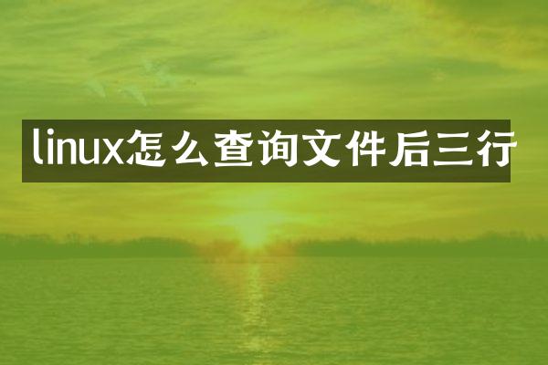 linux怎么查询文件后三行
