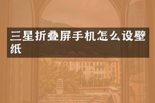 三星折叠屏手机怎么设壁纸