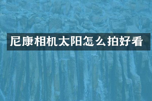 尼康相机太阳怎么拍好看