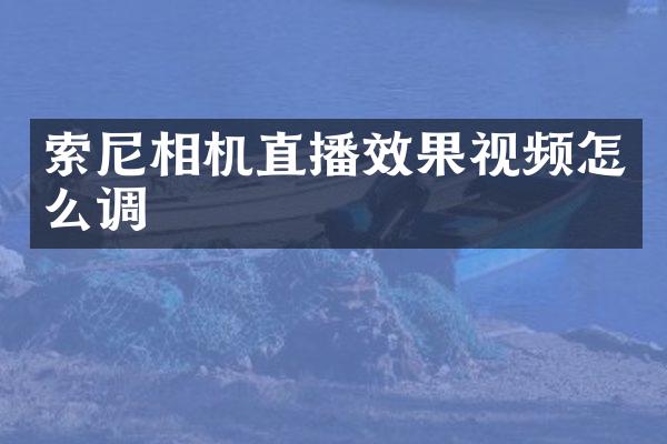 索尼相机直播效果视频怎么调
