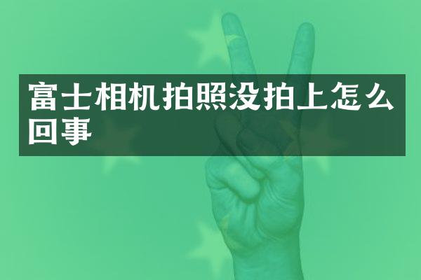 富士相机拍照没拍上怎么回事