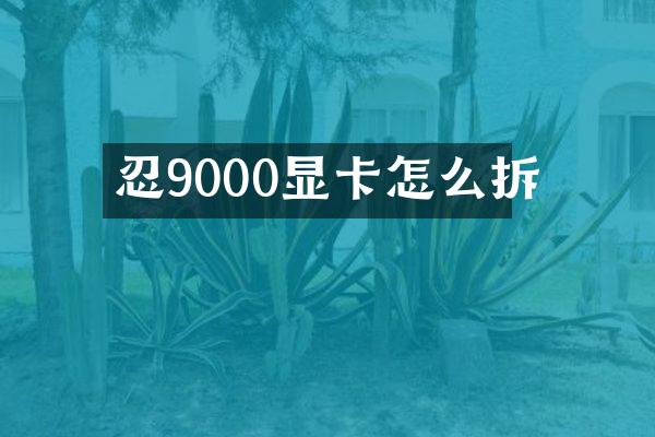 忍9000显卡怎么拆